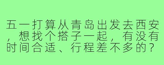 五一打算从青岛出发去西安,想找个搭子一起,有没有时间合适、行程差不多的?主要想逛逛古城墙、回民街和兵马俑,其他可以商量,希望找个性格随和、不事儿的小伙伴同行~
