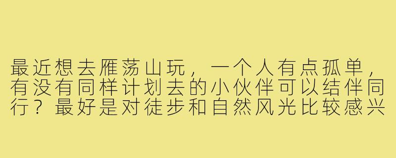 最近想去雁荡山玩，一个人有点孤单，有没有同样计划去的小伙伴可以结伴同行？最好是对徒步和自然风光比较感兴趣的，可以一起规划路线、分享装备，互相拍照照应，安全第一，纯玩无购物，有意的朋友私信聊聊细节吧！-雁荡山旅游搭子