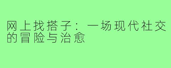 网上找搭子：一场现代社交的冒险与治愈