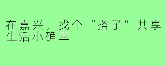 在嘉兴，找个“搭子”共享生活小确幸