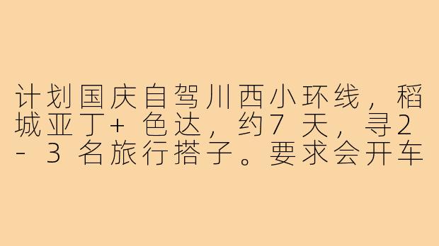 计划国庆自驾川西小环线，稻城亚丁+色达，约7天，寻2-3名旅行搭子。要求会开车、能接受高海拔住宿，性格随和，费用AA。有同行的小伙伴吗？-川西旅行搭子