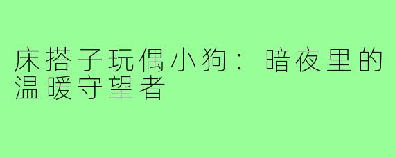 床搭子玩偶小狗：暗夜里的温暖守望者