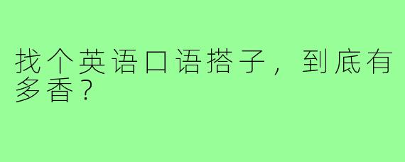 找个英语口语搭子，到底有多香？