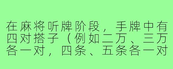 在麻将听牌阶段,手牌中有四对搭子(例如二万、三万各一对,四条、五条各一对,七筒、八筒各一对,东风、南风各一对),此时应如何拆解才能实现最大概率的听牌?