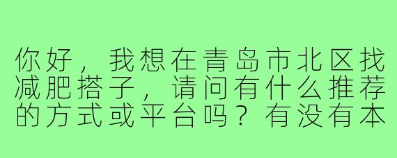 你好，我想在青岛市北区找减肥搭子，请问有什么推荐的方式或平台吗？有没有本地化的建议？