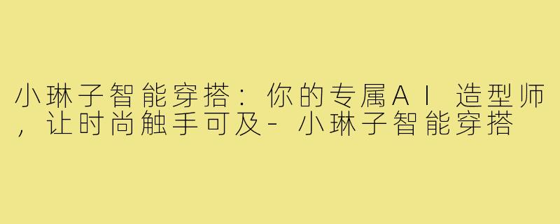 小琳子智能穿搭：你的专属AI造型师，让时尚触手可及-小琳子智能穿搭