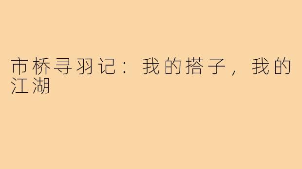 市桥寻羽记:我的搭子,我的江湖