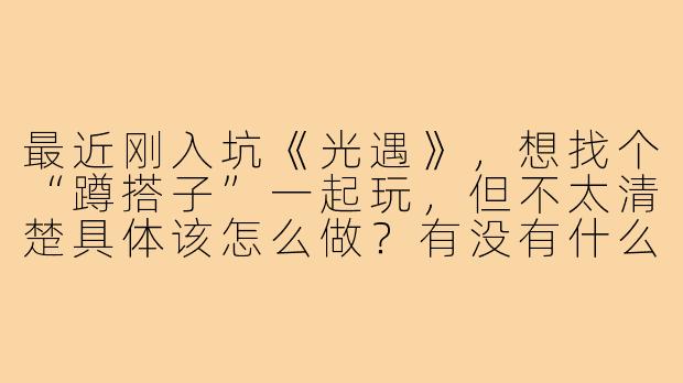 最近刚入坑《光遇》,想找个“蹲搭子”一起玩,但不太清楚具体该怎么做?有没有什么建议?