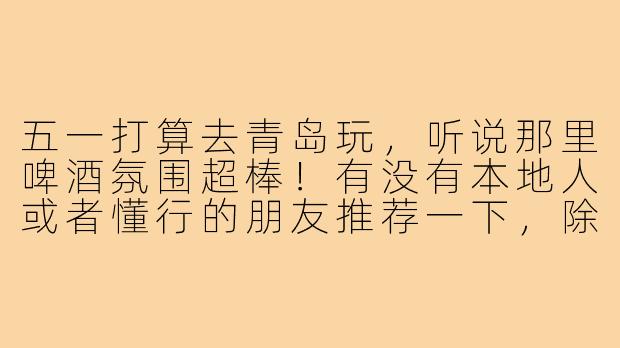五一打算去青岛玩,听说那里啤酒氛围超棒!有没有本地人或者懂行的朋友推荐一下,除了啤酒博物馆,还有哪些值得体验的“酒搭子”好去处?比如接地气的散啤摊位、小众精酿酒馆,或者搭配海鲜的绝佳选酒攻略?