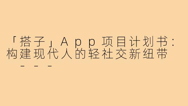 「搭子」App项目计划书:构建现代人的轻社交新纽带
---