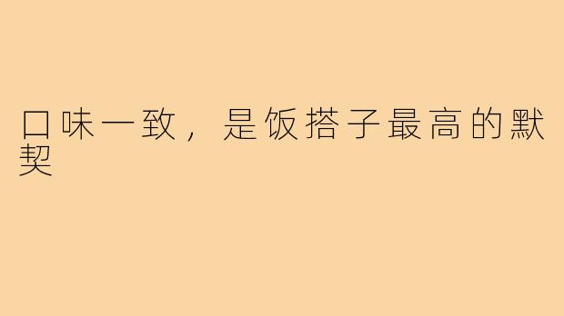 口味一致,是饭搭子最高的默契