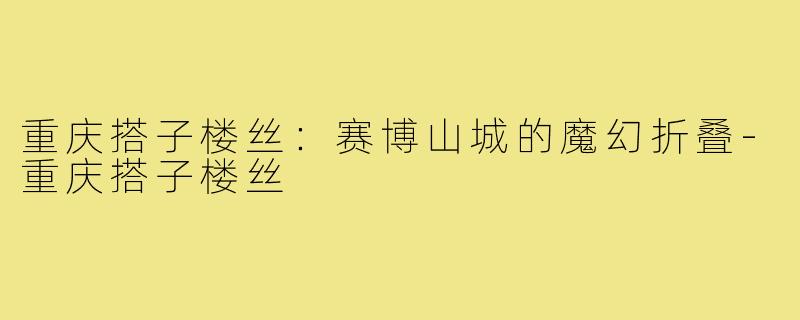 重庆搭子楼丝:赛博山城的魔幻折叠-重庆搭子楼丝