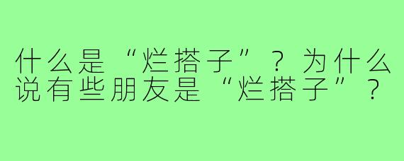 什么是“烂搭子”？为什么说有些朋友是“烂搭子”？