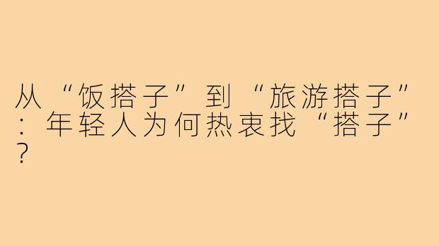 从“饭搭子”到“旅游搭子”：年轻人为何热衷找“搭子”？
