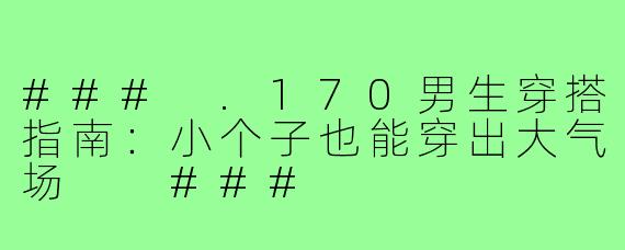 ###
.170男生穿搭指南：小个子也能穿出大气场

###