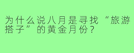 为什么说八月是寻找“旅游搭子”的黄金月份？