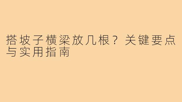 搭坡子横梁放几根？关键要点与实用指南