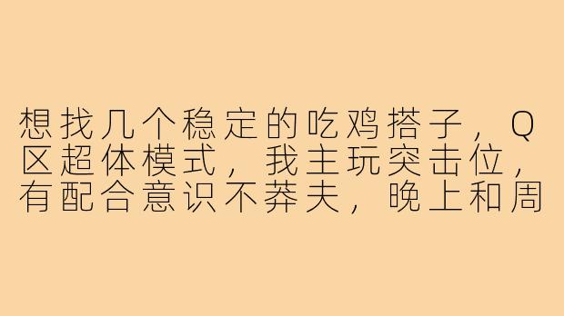 想找几个稳定的吃鸡搭子，Q区超体模式，我主玩突击位，有配合意识不莽夫，晚上和周末在线，有麦听指挥。有没有同样想上分的小伙伴或者固定队缺人的？-吃鸡搭子q区超体