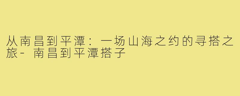 从南昌到平潭：一场山海之约的寻搭之旅-南昌到平潭搭子