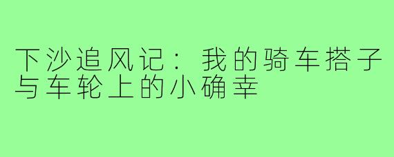下沙追风记：我的骑车搭子与车轮上的小确幸