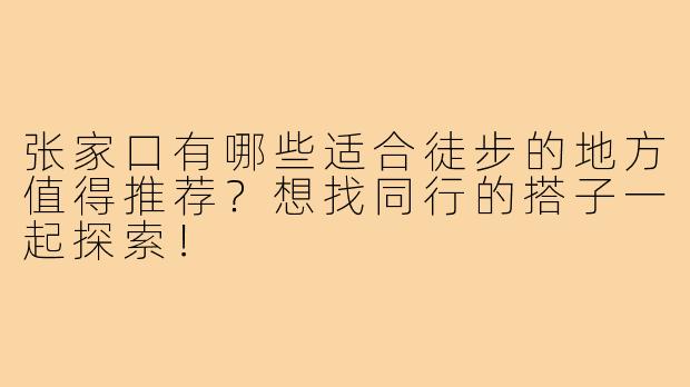 张家口有哪些适合徒步的地方值得推荐?想找同行的搭子一起探索!