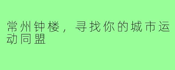 常州钟楼,寻找你的城市运动同盟