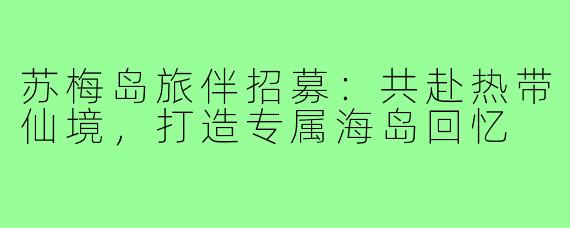 苏梅岛旅伴招募：共赴热带仙境，打造专属海岛回忆