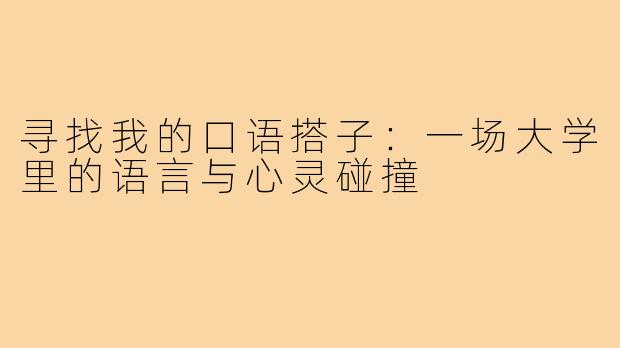 寻找我的口语搭子：一场大学里的语言与心灵碰撞