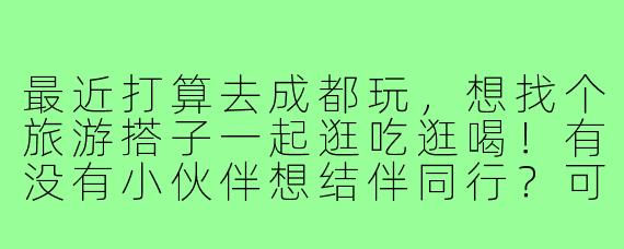 最近打算去成都玩，想找个旅游搭子一起逛吃逛喝！有没有小伙伴想结伴同行？可以一起打卡宽窄巷子、大熊猫基地，分享攻略，AA开销，互相拍照～时间灵活，求捡或组队！