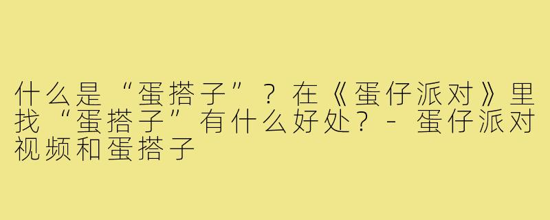什么是“蛋搭子”？在《蛋仔派对》里找“蛋搭子”有什么好处？-蛋仔派对视频和蛋搭子