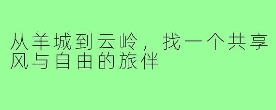 从羊城到云岭，找一个共享风与自由的旅伴