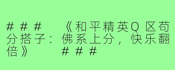 ###
《和平精英Q区苟分搭子：佛系上分，快乐翻倍》

###