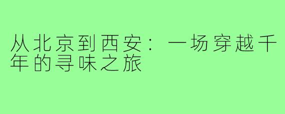 从北京到西安:一场穿越千年的寻味之旅