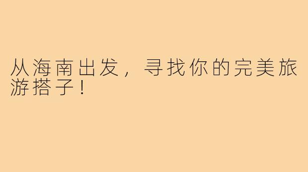 从海南出发，寻找你的完美旅游搭子！
