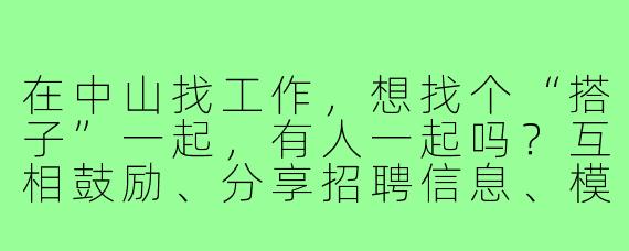 在中山找工作，想找个“搭子”一起，有人一起吗？互相鼓励、分享招聘信息、模拟面试，还能结伴参加招聘会，提高效率和成功率！