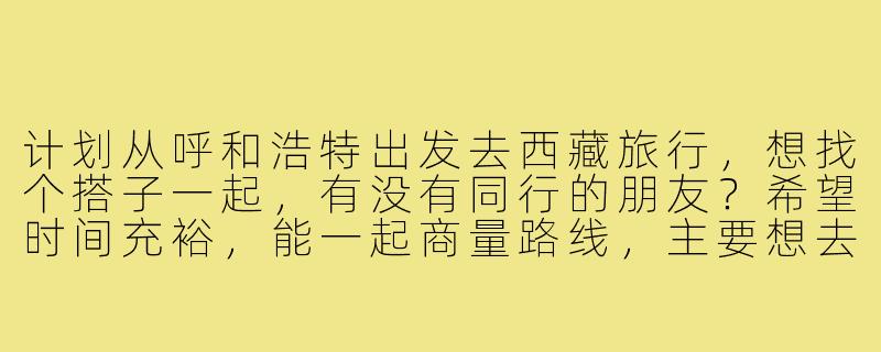 计划从呼和浩特出发去西藏旅行，想找个搭子一起，有没有同行的朋友？希望时间充裕，能一起商量路线，主要想去拉萨、林芝和羊卓雍措，预算适中，不穷游也不奢侈，有意的私聊！-呼和浩特去西藏搭子