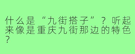 什么是“九街搭子”?听起来像是重庆九街那边的特色?