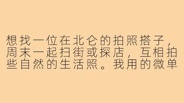 想找一位在北仑的拍照搭子,周末一起扫街或探店,互相拍些自然的生活照。我用的微单可以互拍,也欢迎手机党。有相同兴趣的朋友吗?