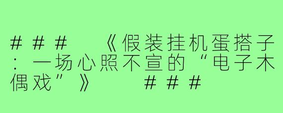 ###
《假装挂机蛋搭子:一场心照不宣的“电子木偶戏”》
###