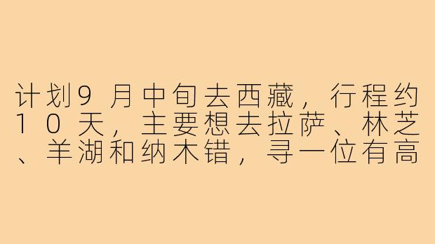 计划9月中旬去西藏,行程约10天,主要想去拉萨、林芝、羊湖和纳木错,寻一位有高原旅行经验的搭子拼车拼房,男女不限,希望性格随和、不矫情,能互相拍照照顾。有同行的伙伴吗?