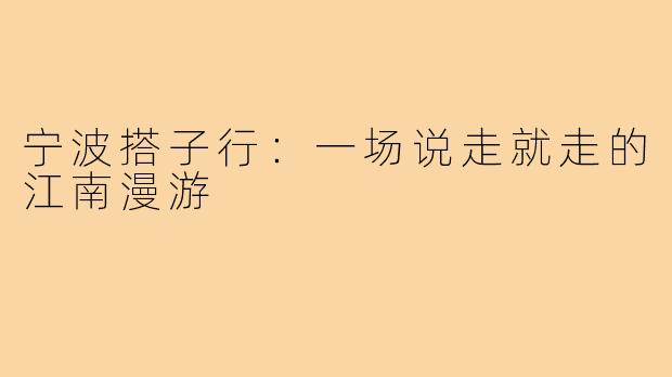 宁波搭子行：一场说走就走的江南漫游
