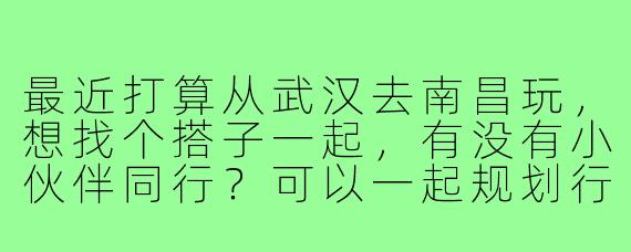 最近打算从武汉去南昌玩,想找个搭子一起,有没有小伙伴同行?可以一起规划行程,分摊费用,路上也能互相照应~