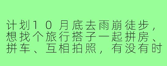 计划10月底去雨崩徒步，想找个旅行搭子一起拼房、拼车、互相拍照，有没有时间合适、体力中等偏上的朋友结伴？希望行程5天左右，重点走冰湖和神瀑线，不赶路，享受秋景！