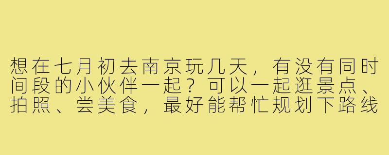 想在七月初去南京玩几天，有没有同时间段的小伙伴一起？可以一起逛景点、拍照、尝美食，最好能帮忙规划下路线或者推荐些小众打卡地！-南京七月初搭子