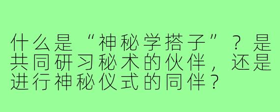 什么是“神秘学搭子”？是共同研习秘术的伙伴，还是进行神秘仪式的同伴？