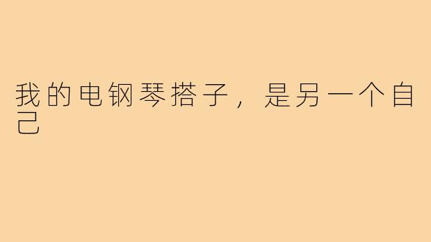 我的电钢琴搭子，是另一个自己