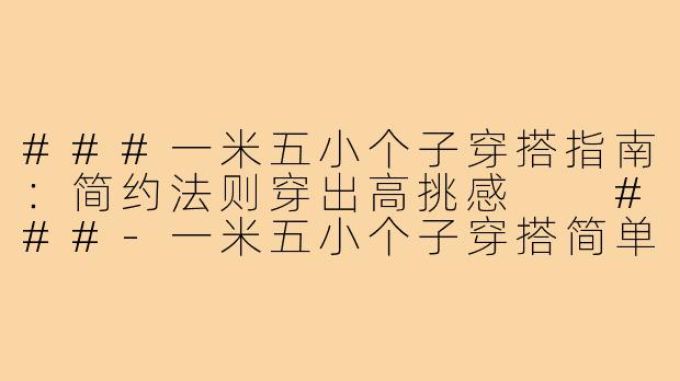 ###一米五小个子穿搭指南：简约法则穿出高挑感

###-一米五小个子穿搭简单