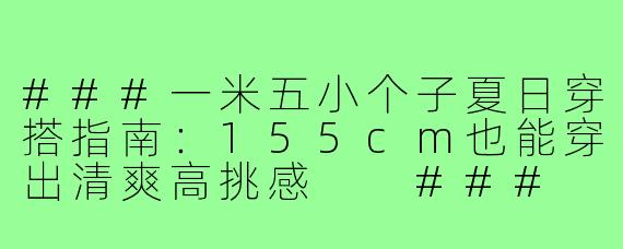 ###一米五小个子夏日穿搭指南：155cm也能穿出清爽高挑感

###