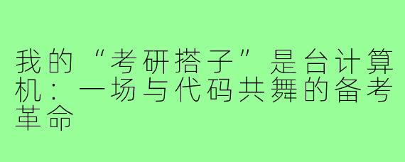 我的“考研搭子”是台计算机:一场与代码共舞的备考革命