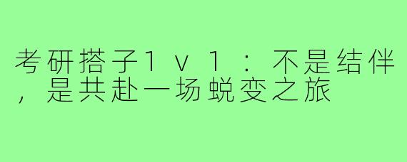 考研搭子1v1：不是结伴，是共赴一场蜕变之旅